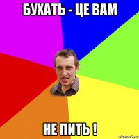 бухать - це вам не пить !