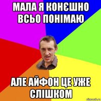 мала я конєшно всьо понімаю але айфон це уже слішком