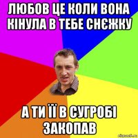 любов це коли вона кінула в тебе снєжку а ти її в сугробі закопав