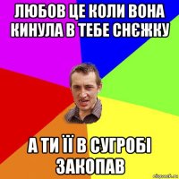 любов це коли вона кинула в тебе снєжку а ти її в сугробі закопав