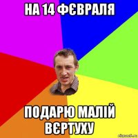 на 14 фєвраля подарю малій вєртуху