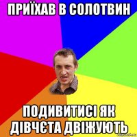 приїхав в солотвин подивитисі як дівчєта двіжують