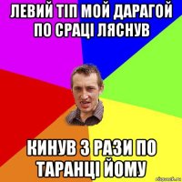 левий тіп мой дарагой по сраці ляснув кинув 3 рази по таранці йому