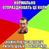 нормально отпраздновать це коли кожні пів часа бігаєш ригать шоб не отключило