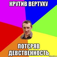 крутив вертуху потєряв девственность