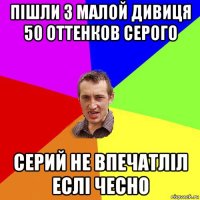 пішли з малой дивиця 50 оттенков серого серий не впечатліл еслі чесно