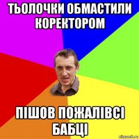 тьолочки обмастили коректором пішов пожалівсі бабці