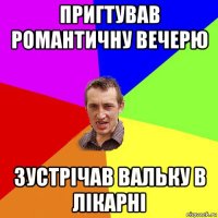 пригтував романтичну вечерю зустрічав вальку в лікарні