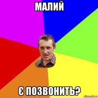 малий є позвонить?