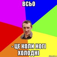 всьо - це коли ногі холодні