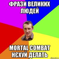 фрази великих людей mortal combat нєхуй делать