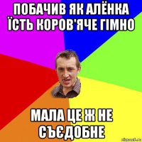 побачив як алёнка їсть коров'яче гімно мала це ж не съєдобне