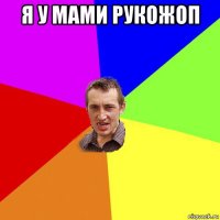 я у мами рукожоп 