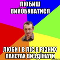 любиш вийобуватися люби і в ліс в різних пакетах виздїжати