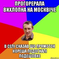 прогорерала вихлопна на москвіче в селі сказав шо прямоток кореша подогналі подешовке