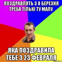 поздравлять з 8 березня треба тількі ту малу яка поздравила тебе з 23 февраля