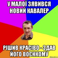 у малої зявився новий кавалер рішив красіво - здав його воєнкому