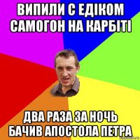 випили с едіком самогон на карбіті два раза за ночь бачив апостола петра