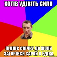 хотів удівіть сило підніс свічку до жопи загорівся сарай в едіка