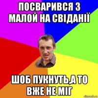 посварився з малой на свіданії шоб пукнуть,а то вже не міг