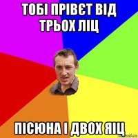 тобі прівєт від трьох ліц пісюна і двох яіц