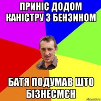 приніс додом каністру з бензином батя подумав што бізнесмєн