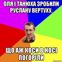 оля і танюха зробили руслану вертуху, що аж коси в носі погоріли