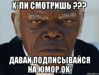 х*ли смотришь ??? давай подписывайся на юмор.ok'