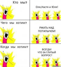 Оля,Настя и Юля! Ржать над Потапычем! Всегда!
Что за глупый вопрос?