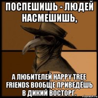 поспешишь - людей насмешишь, а любителей happy tree friends вообще приведёшь в дикий восторг.