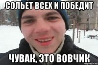 сольет всех и победит чувак, это вовчик