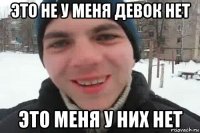 это не у меня девок нет это меня у них нет