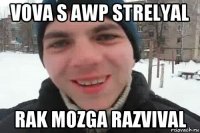 vova s awp strelyal rak mozga razvival