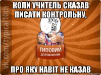 коли учитель сказав писати контрольну, про яку навіт не казав