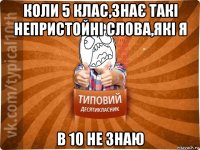 коли 5 клас,знає такі непристойні слова,які я в 10 не знаю