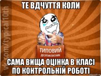 те вдчуття коли сама вища оцінка в класі по контрольній роботі