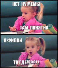 НЕТ, НУ МЕМЫ ТАМ. ПАНЯТНА А ФИЛКИ ТО ГДЕ!???!.!