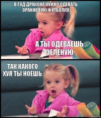 В год дракона нужно одевать оранжевую футболку А ты одеваешь зеленую Так какого хуя ты ноешь 