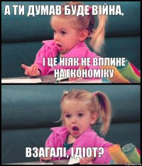 а ти думав буде війна, і це ніяк не вплине
на економіку  взагалі, ідіот?