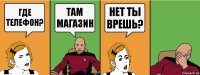 где телефон? там магазин Нет ты врешь?