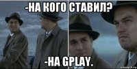 -на кого ставил? -на gplay.