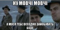 ну мовчі мовчі а муся тебе всеодно зайобувать буде