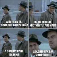 А почему ты сосался с Кариной? Ну животные инстинкты але мале а почему саня буянил цейдлер насвая сожрал)))))