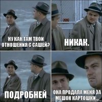 Ну как там твои отношения с Сашей? Никак. Подробней Она продала меня за мешок картошки...