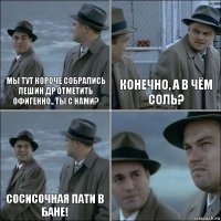 МЫ ТУТ КОРОЧЕ СОБРАЛИСЬ ЛЕШИН ДР ОТМЕТИТЬ ОФИГЕННО.. ТЫ С НАМИ? КОНЕЧНО, А В ЧЁМ СОЛЬ? СОСИСОЧНАЯ ПАТИ В БАНЕ! 