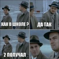 как в школе ? да так 2 получал 