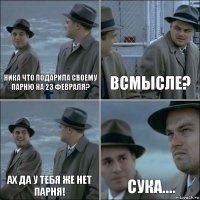 Ника что подарила своему парню на 23 февраля? Всмысле? Ах да у тебя же нет парня! Сука....