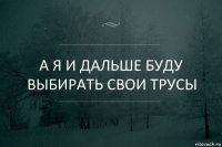 А я и дальше буду выбирать свои трусы