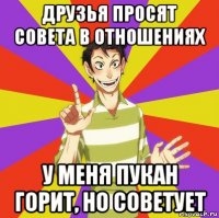 друзья просят совета в отношениях у меня пукан горит, но советует