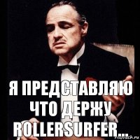 Я представляю что держу RollerSurfer...